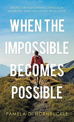 When The Impossible Becomes Possible: Being Transformed Through Hearing And Walking With God - 9781664235311