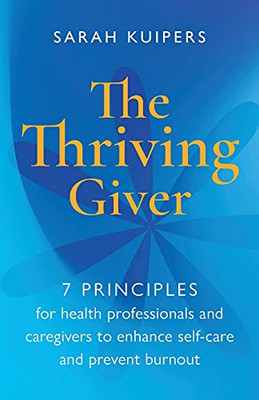 Thriving Giver: 7 Principles For Caring Professionals To Reduce Stress, Prevent Burnout And Replenish Energy