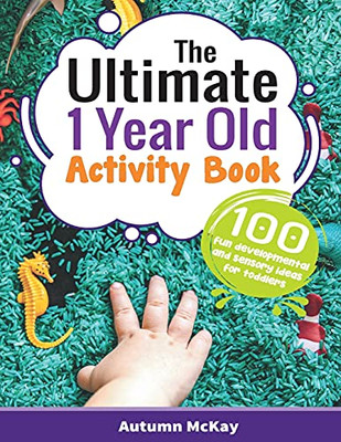 The Ultimate 1 Year Old Activity Book: 100 Fun Developmental And Sensory Ideas For Toddlers (Early Learning)