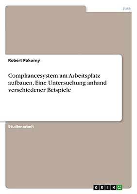 Compliancesystem Am Arbeitsplatz Aufbauen. Eine Untersuchung Anhand Verschiedener Beispiele (German Edition)