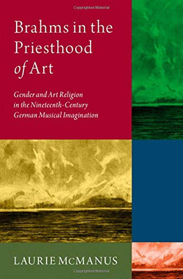 Brahms In The Priesthood Of Art: Gender And Art Religion In The Nineteenth-Century German Musical Imagination