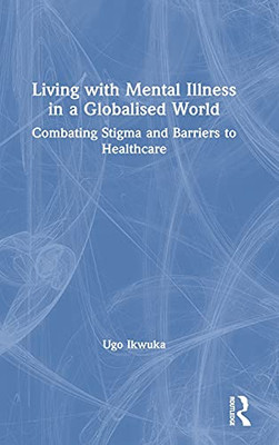 Living With Mental Illness In A Globalised World: Combating Stigma And Barriers To Healthcare - 9780367698317