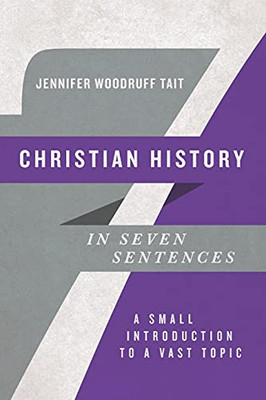 Christian History In Seven Sentences: A Small Introduction To A Vast Topic (Introductions In Seven Sentences)