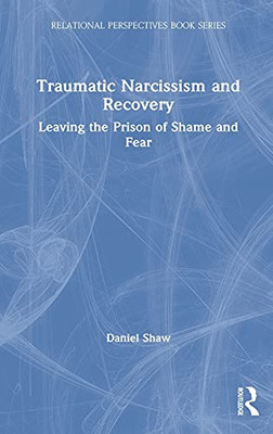 Traumatic Narcissism And Recovery: Leaving The Prison Of Shame And Fear (Relational Perspectives Book Series)