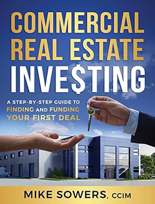 Commercial Real Estate Investing: A Step-By-Step Guide To Finding And Funding Your First Deal - 9781544520988