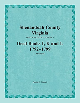 Shenandoah County, Virginia, Deed Books I, K, L: 1792-1799: 3 (Shenandoah County, Virginia, Deed Book Series)