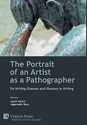 The Portrait Of An Artist As A Pathographer: On Writing Illnesses And Illnesses In Writing (Literary Studies)