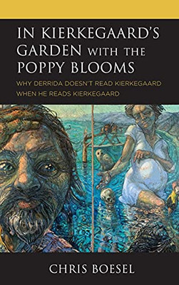 In Kierkegaard'S Garden With The Poppy Blooms: Why Derrida Doesn'T Read Kierkegaard When He Reads Kierkegaard