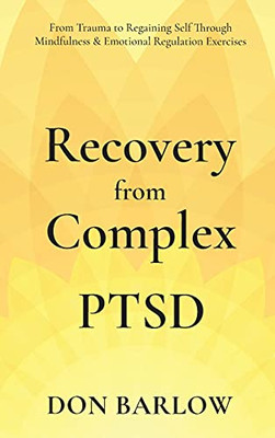 Recovery From Complex Ptsd From Trauma To Regaining Self Through Mindfulness & Emotional Regulation Exercises