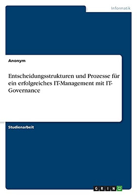 Entscheidungsstrukturen Und Prozesse Fã¼R Ein Erfolgreiches It-Management Mit It- Governance (German Edition)