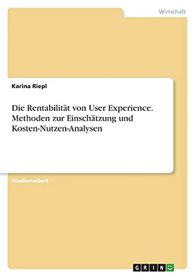Die Rentabilitã¤T Von User Experience. Methoden Zur Einschã¤Tzung Und Kosten-Nutzen-Analysen (German Edition)