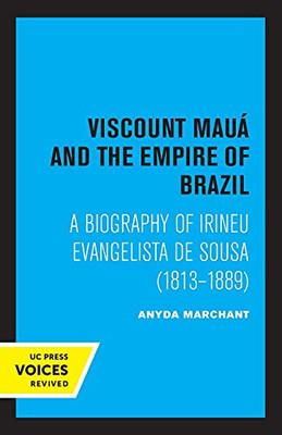 Viscount Maua And The Empire Of Brazil: A Biography Of Irineu Evangelista De Sousa (1813-1889) - 9780520320062