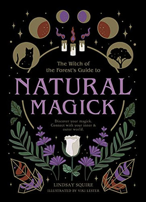 The Witch Of The Forest'S Guide To Natural Magick: Discover Your Magick. Connect With Your Inner & Outer World