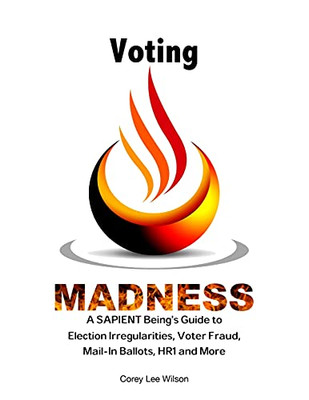 Voting Madness: A Sapient Being'S Guide To Election Irregularities, Voter Fraud, Mail-In Ballots, Hr1 And More