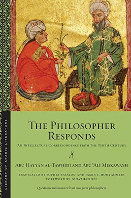 The Philosopher Responds: An Intellectual Correspondence From The Tenth Century (Library Of Arabic Literature)