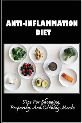 Anti-Inflammation Diet: Tips For Shopping, Preparing, And Cooking Meals