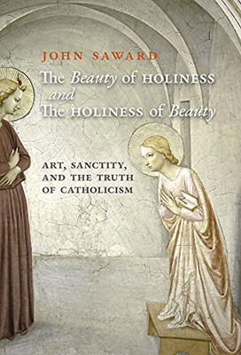The Beauty Of Holiness And The Holiness Of Beauty: Art, Sanctity, And The Truth Of Catholicism - 9781621387398