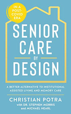 Senior Care By Design: The Better Alternative To Institutional Assisted Living And Memory Care - 9781641465359