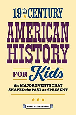 19Th Century American History For Kids: The Major Events That Shaped The Past And Present (History By Century)