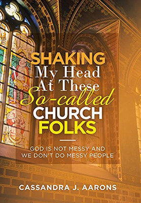Shaking My Head At These So-Called Church Folks: God Is Not Messy And We Don'T Do Messy People - 9781664233072