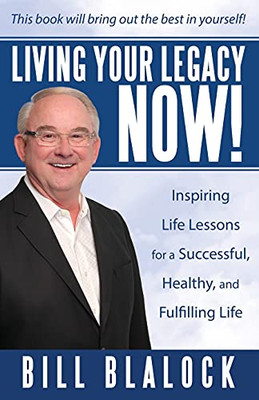Living Your Legacy Now!: Inspiring Life Lessons For A Successful, Healthy, And Fulfilling Life - 9781665701365