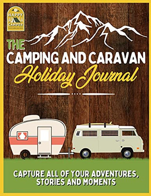 The Camping And Caravan Holiday Journal: Capture All Of Your Adventures, Stories And Moments Rv Travel Journal