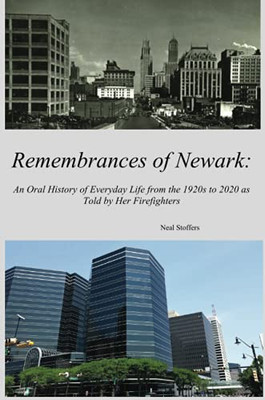 Remembrances Of Newark: An Oral History Of Everyday Life From The 1920ÂS To 2020 As Told By Her Firefighters