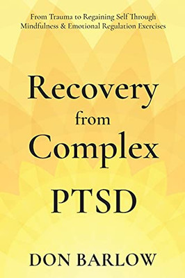 Recovery From Complex Ptsd: From Trauma To Regaining Self Through Mindfulness & Emotional Regulation Exercises