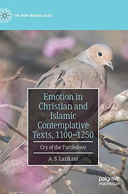 Emotion In Christian And Islamic Contemplative Texts, 1100Â1250: Cry Of The Turtledove (The New Middle Ages)