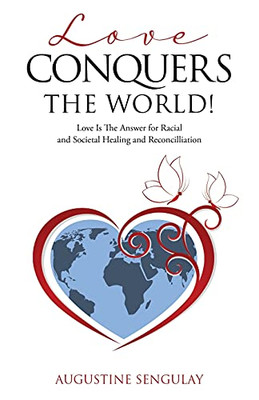 Love Conquers The World!: Love Is The Answer For Racial And Societal Healing And Reconciliation - 9781662806124