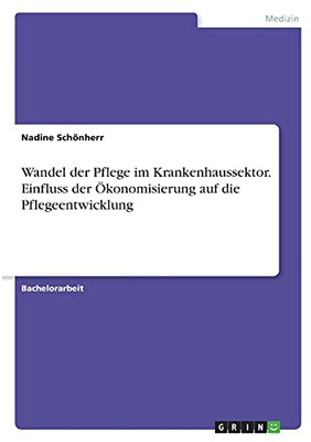 Wandel Der Pflege Im Krankenhaussektor. Einfluss Der ÖKonomisierung Auf Die Pflegeentwicklung (German Edition)
