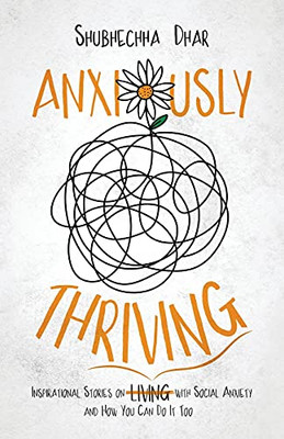 Anxiously Thriving: Inspirational Stories On L?I?V?I?N?G? Thriving With Social Anxiety And How You Can Do It Too