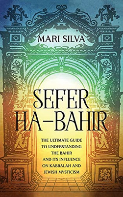 Sefer Ha-Bahir: The Ultimate Guide To Understanding The Bahir And Its Influence On Kabbalah And Jewish Mysticism