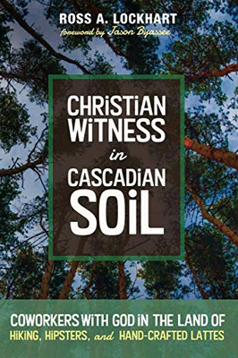 Christian Witness In Cascadian Soil: Coworkers With God In The Land Of Hiking, Hipsters, And Hand-Crafted Lattes