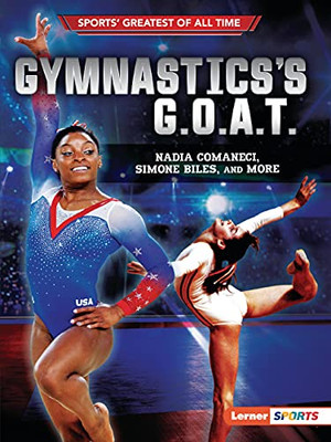 Gymnastics'S G.O.A.T.: Nadia Comaneci, Simone Biles, And More (Sports' Greatest Of All Time (Lerner Â¢ Sports))