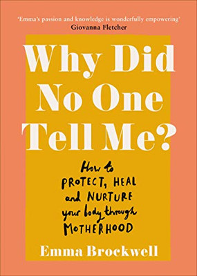 Why Did No One Tell Me?: What Every Woman Needs To Know To Protect, Heal And Nurture Her Body Through Motherhood
