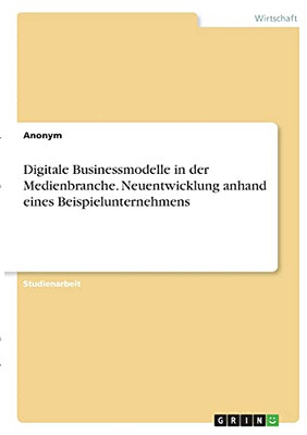 Digitale Businessmodelle In Der Medienbranche. Neuentwicklung Anhand Eines Beispielunternehmens (German Edition)