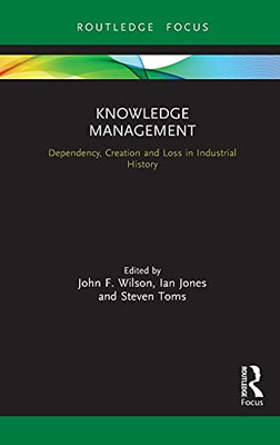 Knowledge Management: Dependency, Creation And Loss In Industrial History (Routledge Focus On Industrial History)