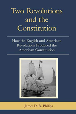 Two Revolutions And The Constitution: How The English And American Revolutions Produced The American Constitution