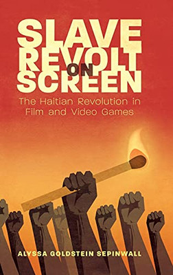 Slave Revolt On Screen: The Haitian Revolution In Film And Video Games (Caribbean Studies Series) - 9781496833105