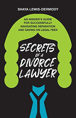 Secrets Of A Divorce Lawyer: An Insider’S Guide For Successfully Navigating Separation And Saving On Legal Fees