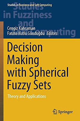 Decision Making With Spherical Fuzzy Sets: Theory And Applications (Studies In Fuzziness And Soft Computing, 392)