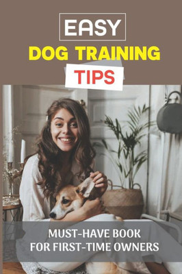 Easy Dog Training Tips: Must-Have Book For First-Time Owners: Dog Training At Home