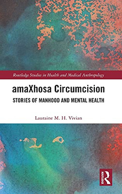 Amaxhosa Circumcision: Stories Of Manhood And Mental Health (Routledge Studies In Health And Medical Anthropology)