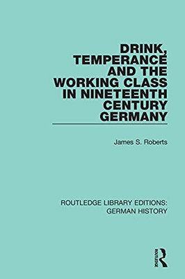 Drink, Temperance And The Working Class In Nineteenth Century Germany (Routledge Library Editions: German History)