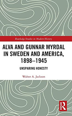 Alva And Gunnar Myrdal In Sweden And America, 1898Â1945: Unsparing Honesty (Routledge Studies In Modern History)