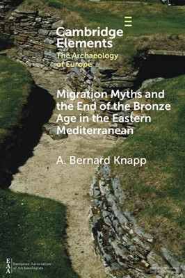 Migration Myths And The End Of The Bronze Age In The Eastern Mediterranean (Elements In The Archaeology Of Europe)