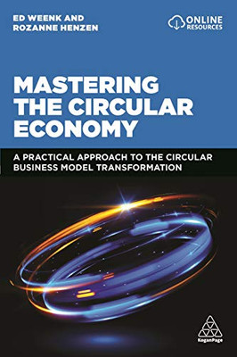 Mastering The Circular Economy: A Practical Approach To The Circular Business Model Transformation - 9781398602748