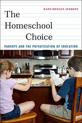 The Homeschool Choice: Parents And The Privatization Of Education (Critical Perspectives On Youth) - 9781479882786