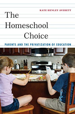 The Homeschool Choice: Parents And The Privatization Of Education (Critical Perspectives On Youth) - 9781479891610